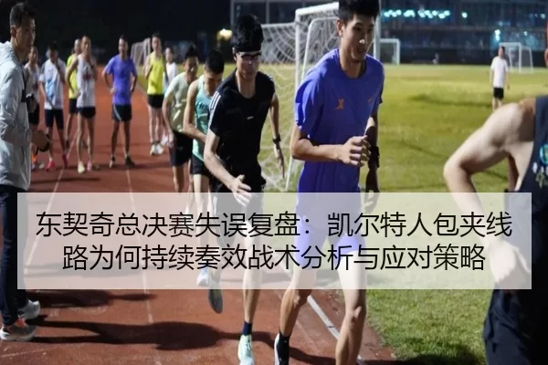 东契奇总决赛失误复盘：凯尔特人包夹线路为何持续奏效战术分析与应对策略