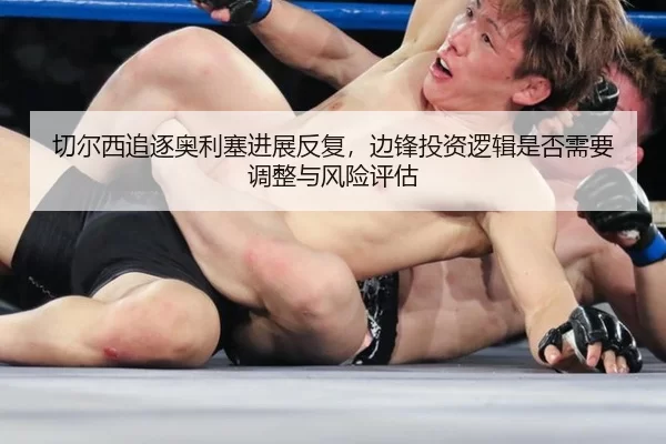 切尔西追逐奥利塞进展反复，边锋投资逻辑是否需要调整与风险评估