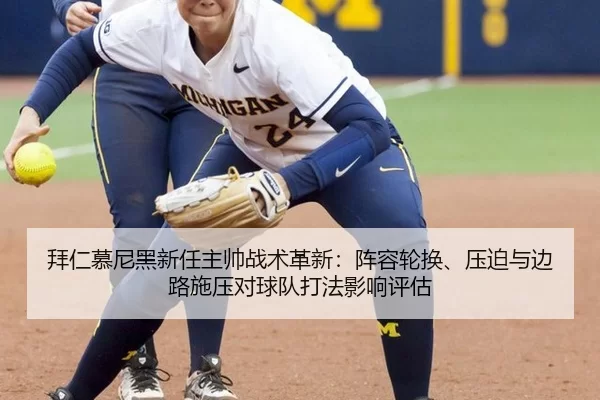 拜仁慕尼黑新任主帅战术革新：阵容轮换、压迫与边路施压对球队打法影响评估