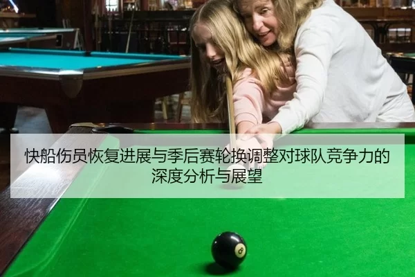 快船伤员恢复进展与季后赛轮换调整对球队竞争力的深度分析与展望