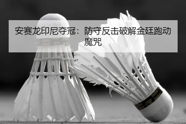 安赛龙印尼夺冠：防守反击破解金廷跑动魔咒