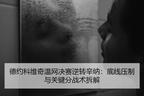 德约科维奇温网决赛逆转辛纳：底线压制与关键分战术拆解